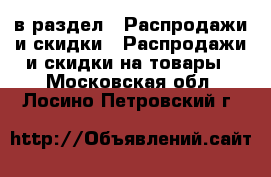  в раздел : Распродажи и скидки » Распродажи и скидки на товары . Московская обл.,Лосино-Петровский г.